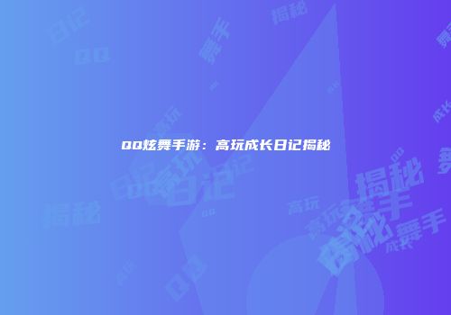 QQ炫舞手游：高玩成长日记揭秘