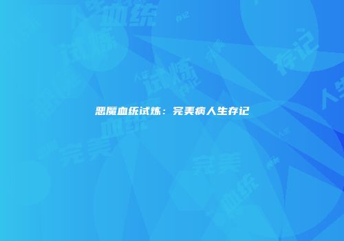 恶魔血统试炼：完美病人生存记