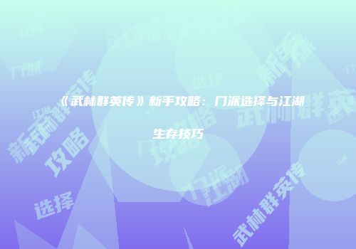 《武林群英传》新手攻略：门派选择与江湖生存技巧