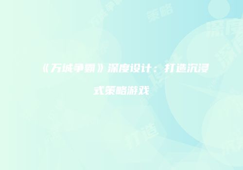 《万城争霸》深度设计：打造沉浸式策略游戏