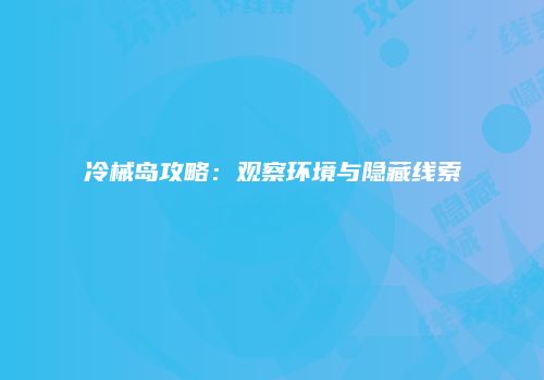 冷械岛攻略：观察环境与隐藏线索