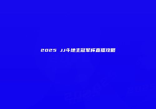 2025 JJ斗地主冠军杯直播攻略