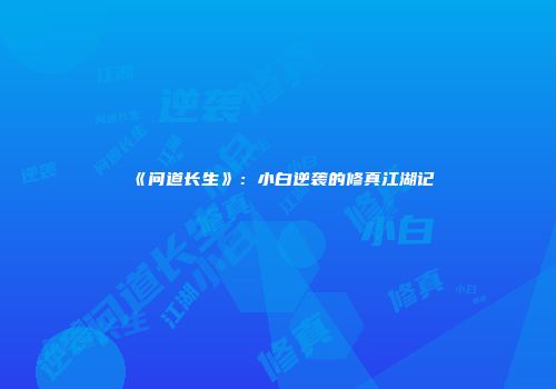 《问道长生》：小白逆袭的修真江湖记