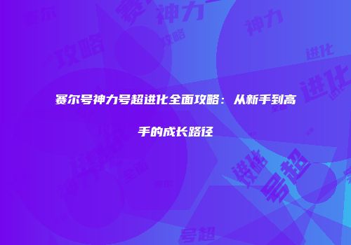赛尔号神力号超进化全面攻略：从新手到高手的成长路径