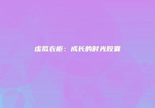 虚拟衣柜:成长的时光胶囊