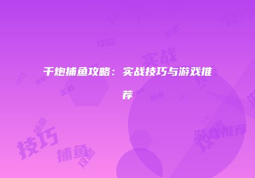 千炮捕鱼攻略：实战技巧与游戏推荐