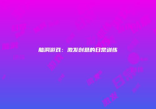 脑洞游戏：激发创意的日常训练