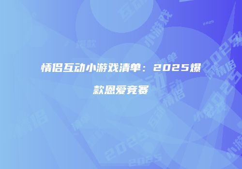情侣互动小游戏清单：2025爆款恩爱竞赛