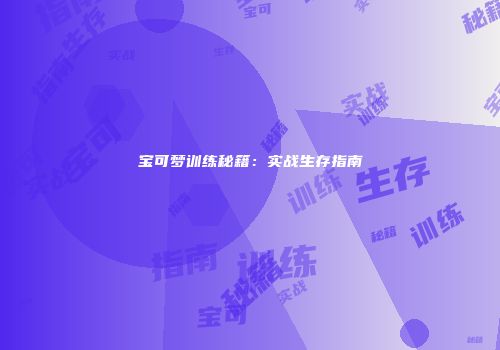 宝可梦训练秘籍：实战生存指南