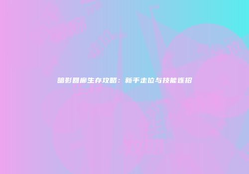 暗影回廊生存攻略：新手走位与技能连招