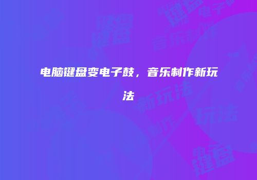 电脑键盘变电子鼓，音乐制作新玩法