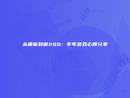 从萌新到前200：半年游戏心得分享