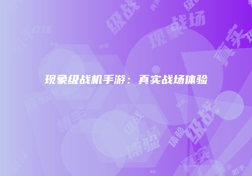 现象级战机手游:真实战场体验