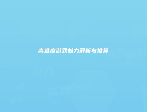 高难度游戏魅力解析与推荐