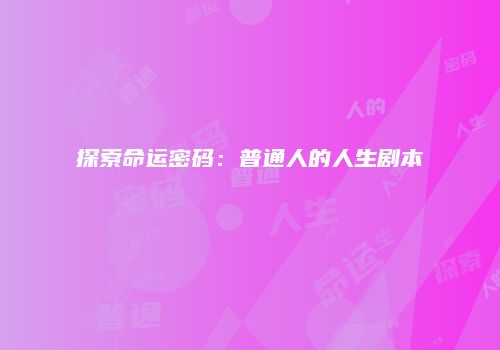 探索命运密码：普通人的人生剧本