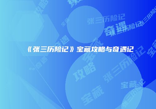 《张三历险记》宝藏攻略与奇遇记