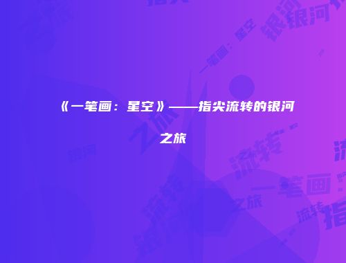 《一笔画：星空》——指尖流转的银河之旅