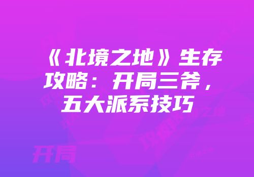 《北境之地》生存攻略：开局三斧，五大派系技巧