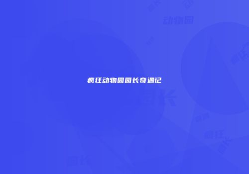 疯狂动物园园长奇遇记