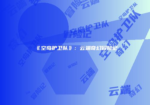 《空岛护卫队》：云端奇幻冒险记