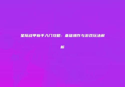星际战甲新手入门攻略：基础操作与游戏玩法解析
