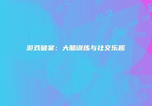 游戏破案:大脑训练与社交乐趣