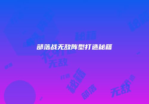 部落战无敌阵型打造秘籍