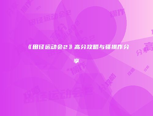 《田径运动会2》高分攻略与骚操作分享