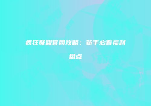 疯狂联盟官网攻略：新手必看福利盘点