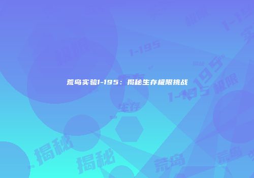 荒岛实验1-195：揭秘生存极限挑战