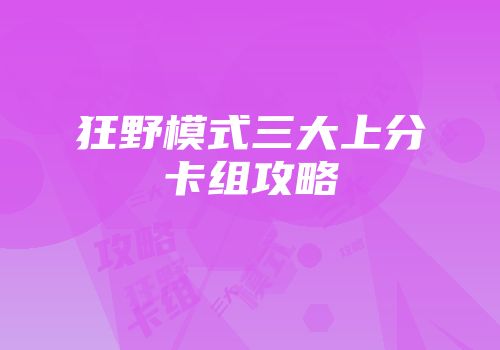 狂野模式三大上分卡组攻略