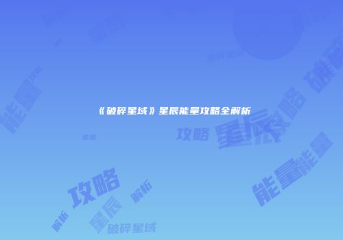 《破碎星域》星辰能量攻略全解析