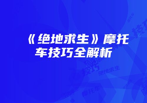 《绝地求生》摩托车技巧全解析