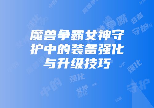 魔兽争霸女神守护中的装备强化与升级技巧
