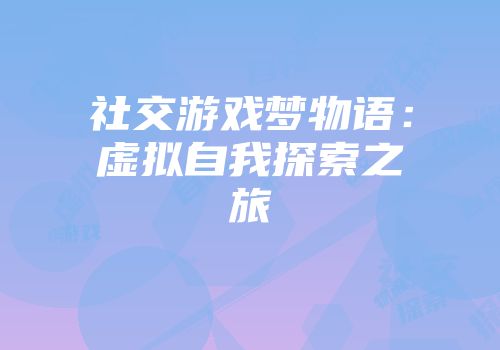 社交游戏梦物语:虚拟自我探索之旅
