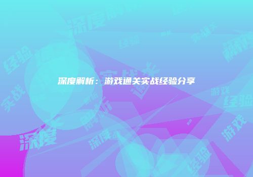 深度解析：游戏通关实战经验分享