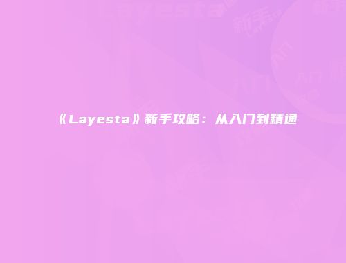 《Layesta》新手攻略:从入门到精通