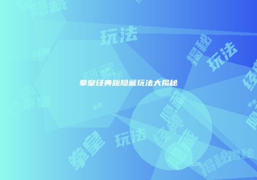 拳皇经典版隐藏玩法大揭秘