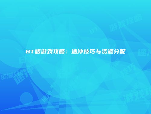 BT版游戏攻略:速冲技巧与资源分配