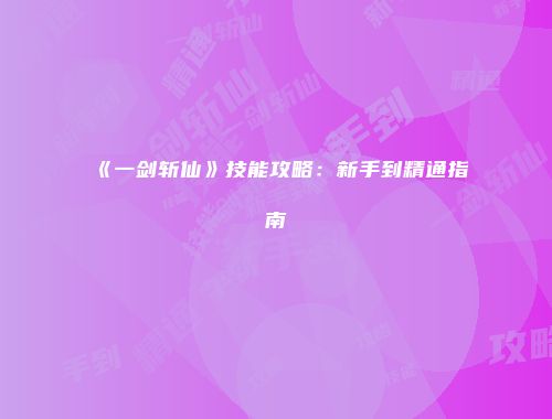 《一剑斩仙》技能攻略：新手到精通指南