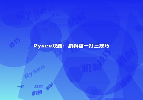 Rysen攻略:机制怪一打三技巧