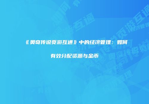 《奥奇传说页游互通》中的经济管理：如何有效分配资源与金币