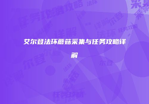 艾尔登法环蘑菇采集与任务攻略详解