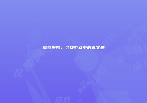 虚拟探险：寻找游戏中的真实感