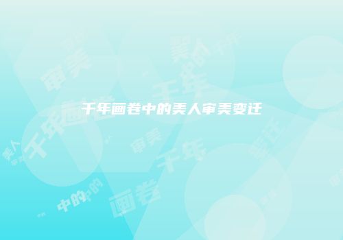 千年画卷中的美人审美变迁