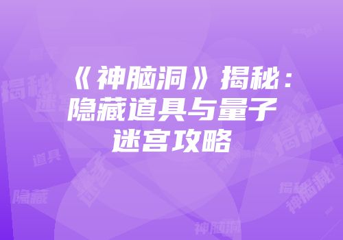 《神脑洞》揭秘：隐藏道具与量子迷宫攻略