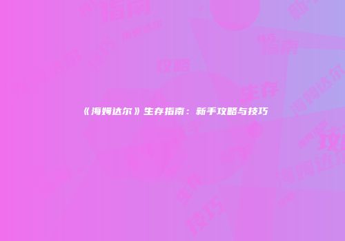 《海姆达尔》生存指南：新手攻略与技巧