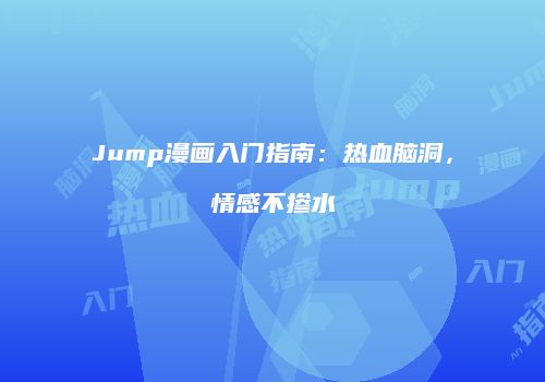 Jump漫画入门指南：热血脑洞，情感不掺水
