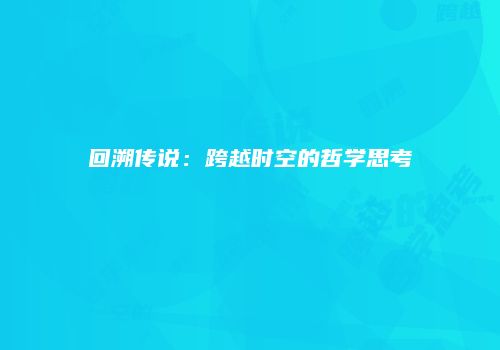 回溯传说：跨越时空的哲学思考