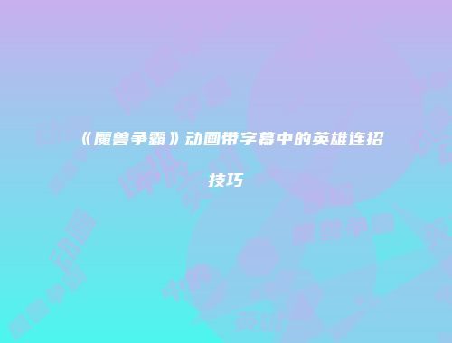 《魔兽争霸》动画带字幕中的英雄连招技巧